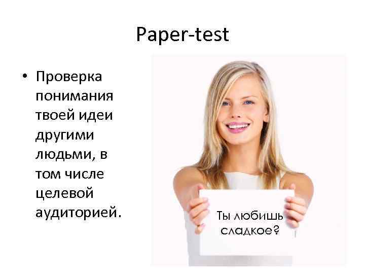 Paper-test • Проверка понимания твоей идеи другими людьми, в том числе целевой аудиторией. Ты