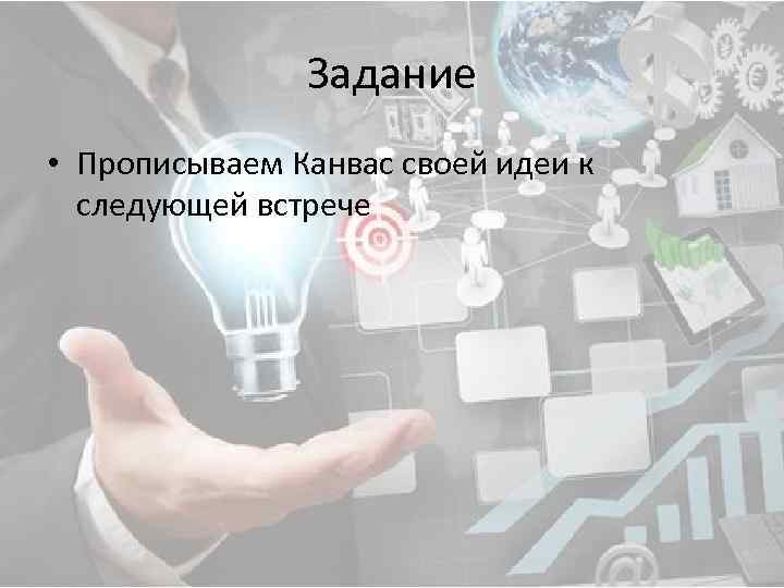 Задание • Прописываем Канвас своей идеи к следующей встрече 