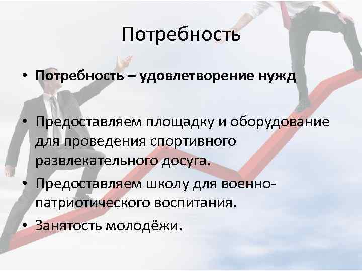 Потребность • Потребность – удовлетворение нужд • Предоставляем площадку и оборудование для проведения спортивного