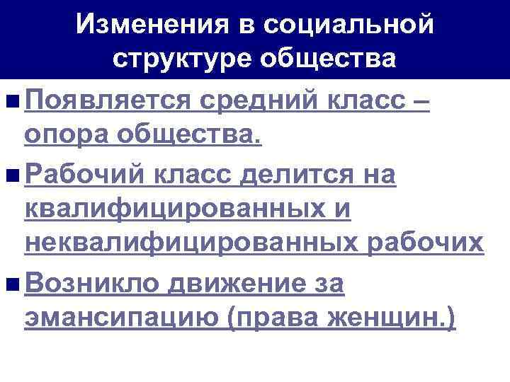 Изменения в социальной структуре общества n Появляется средний класс – опора общества. n Рабочий
