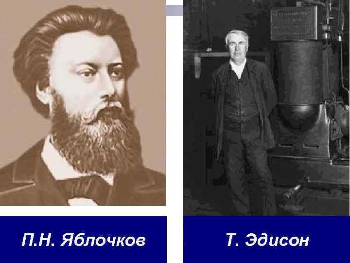 П. Н. Яблочков Т. Эдисон 