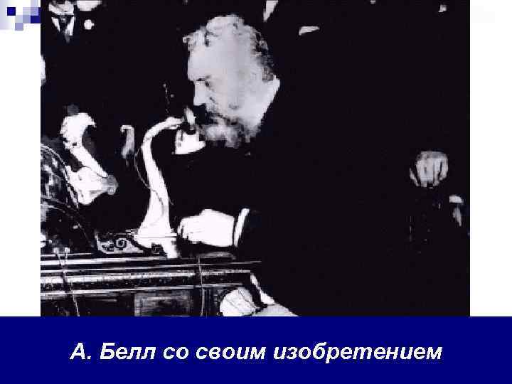 А. Белл со своим изобретением 
