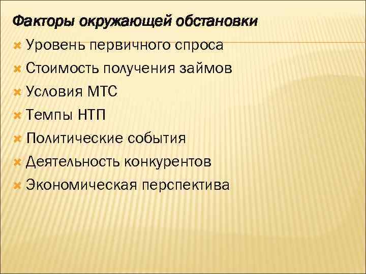Факторы окружающей обстановки Уровень первичного спроса Стоимость получения займов Условия МТС Темпы НТП Политические