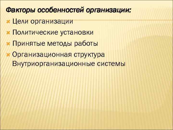 Факторы особенностей организации: Цели организации Политические установки Принятые методы работы Организационная структура Внутриорганизационные системы