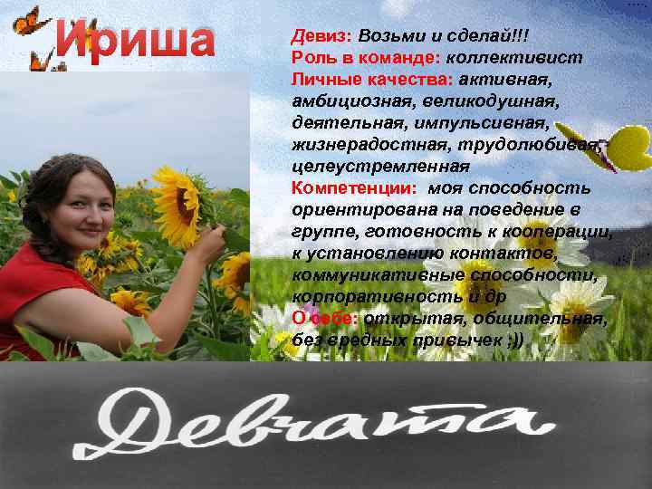 Ириша Девиз: Возьми и сделай!!! Роль в команде: коллективист Личные качества: активная, амбициозная, великодушная,