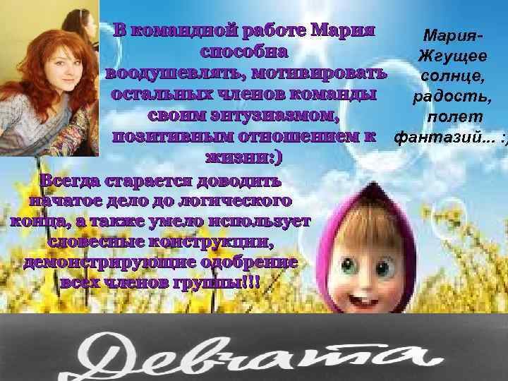 В командной работе Марияспособна Жгущее воодушевлять, мотивировать солнце, остальных членов команды радость, своим энтузиазмом,