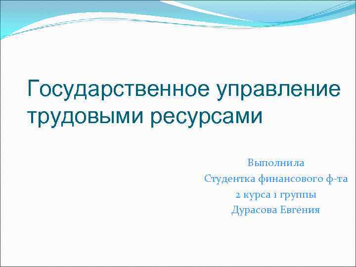 Государственное управление трудовыми ресурсами Выполнила Студентка финансового ф-та 2 курса 1 группы Дурасова Евгения