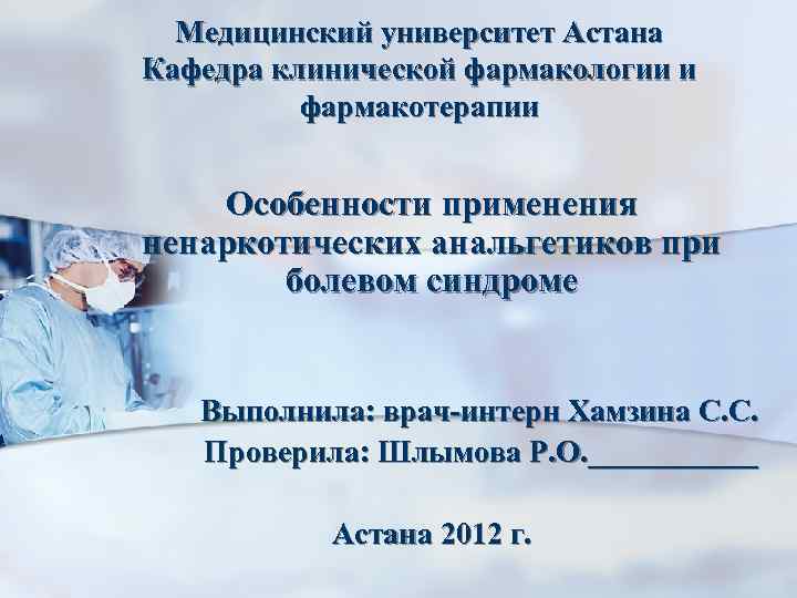 Медицинский университет Астана Кафедра клинической фармакологии и фармакотерапии Особенности применения ненаркотических анальгетиков при болевом