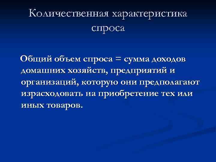 Количественная характеристика спроса Общий объем спроса = сумма доходов домашних хозяйств, предприятий и организаций,