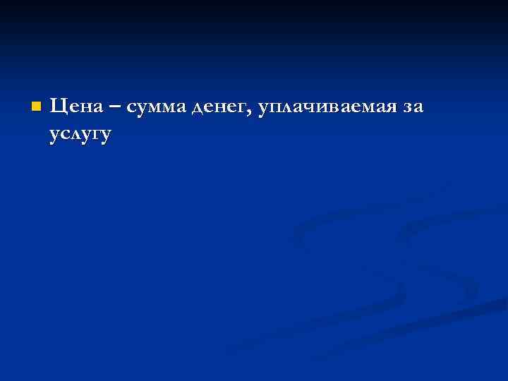 n Цена – сумма денег, уплачиваемая за услугу 
