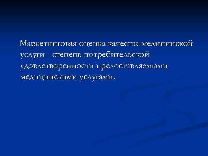 Маркетинговая оценка качества медицинской услуги - степень потребительской удовлетворенности предоставляемыми медицинскими услугами. 