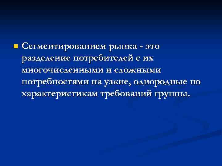 n Сегментированием рынка - это разделение потребителей с их многочисленными и сложными потребностями на
