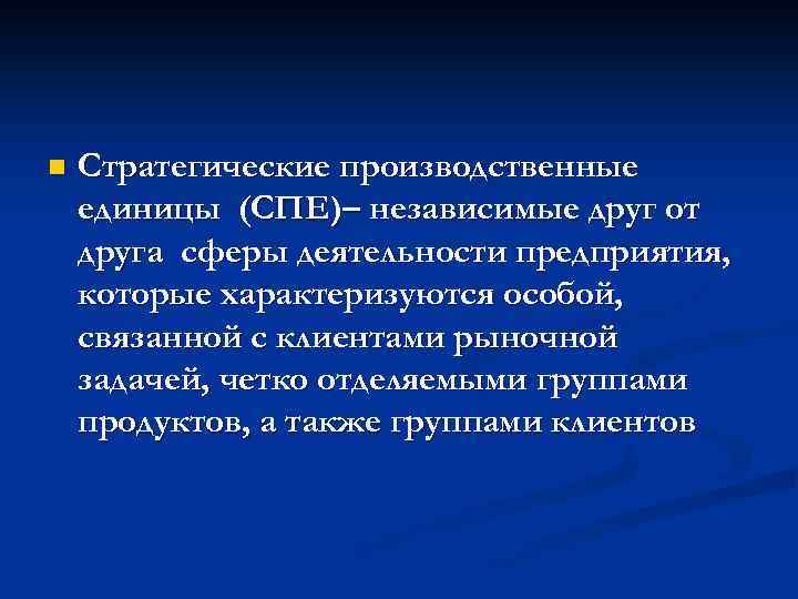 n Стратегические производственные единицы (СПЕ)– независимые друг от друга сферы деятельности предприятия, которые характеризуются