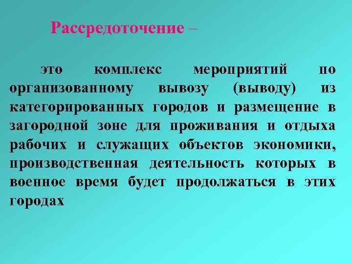 Рассредоточение – это комплекс мероприятий по организованному вывозу (выводу) из категорированных городов и размещение