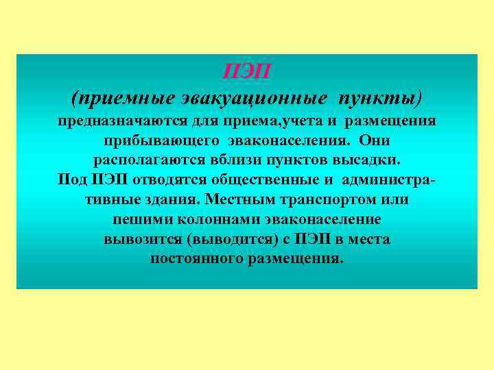 ПЭП (приемные эвакуационные пункты) предназначаются для приема, учета и размещения прибывающего эваконаселения. Они располагаются