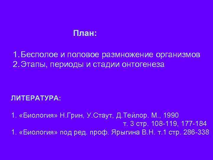 План: 1. Бесполое и половое размножение организмов 2. Этапы, периоды и стадии онтогенеза ЛИТЕРАТУРА: