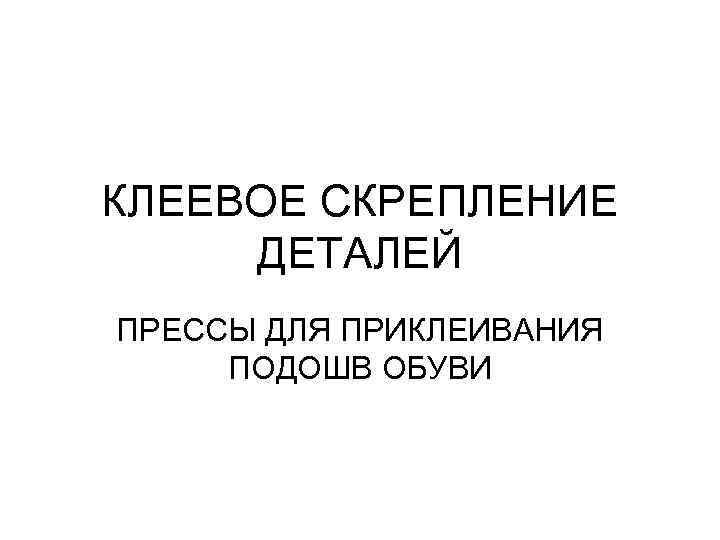 КЛЕЕВОЕ СКРЕПЛЕНИЕ ДЕТАЛЕЙ ПРЕССЫ ДЛЯ ПРИКЛЕИВАНИЯ ПОДОШВ ОБУВИ 