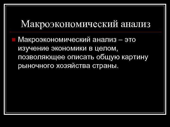 Макроэкономический анализ n Макроэкономический анализ – это изучение экономики в целом, позволяющее описать общую