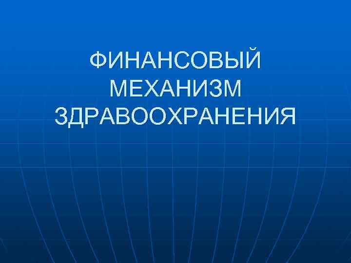 ФИНАНСОВЫЙ МЕХАНИЗМ ЗДРАВООХРАНЕНИЯ 
