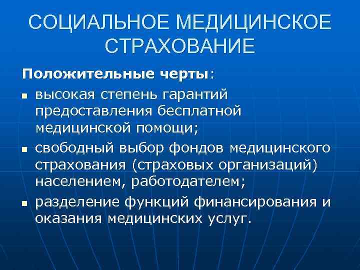 СОЦИАЛЬНОЕ МЕДИЦИНСКОЕ СТРАХОВАНИЕ Положительные черты: n высокая степень гарантий предоставления бесплатной медицинской помощи; n