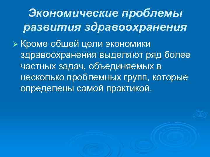 Экономические проблемы развития здравоохранения Ø Кроме общей цели экономики здравоохранения выделяют ряд более частных