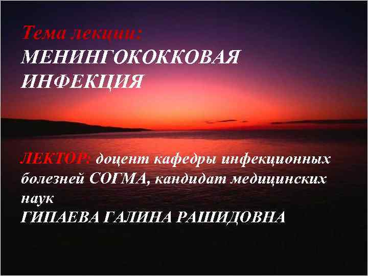 Тема лекции: МЕНИНГОКОККОВАЯ ИНФЕКЦИЯ ЛЕКТОР: доцент кафедры инфекционных болезней СОГМА, кандидат медицинских наук ГИПАЕВА