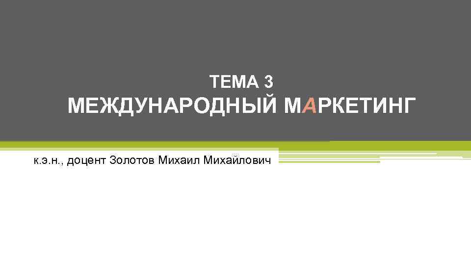 ТЕМА 3 МЕЖДУНАРОДНЫЙ МАРКЕТИНГ к. э. н. , доцент Золотов Михаил Михайлович 