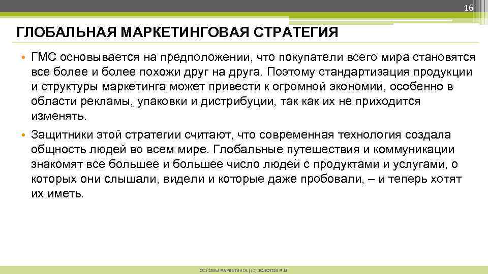 16 ГЛОБАЛЬНАЯ МАРКЕТИНГОВАЯ СТРАТЕГИЯ • ГМС основывается на предположении, что покупатели всего мира становятся