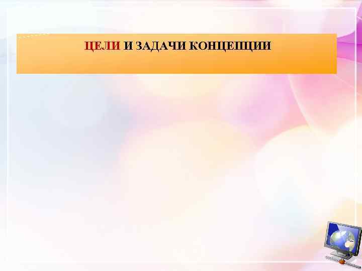 ЦЕЛИ И ЗАДАЧИ КОНЦЕПЦИИ 