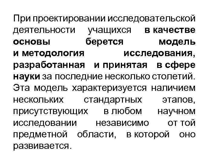 При проектировании исследовательской деятельности учащихся в качестве основы берется модель и методология исследования, разработанная