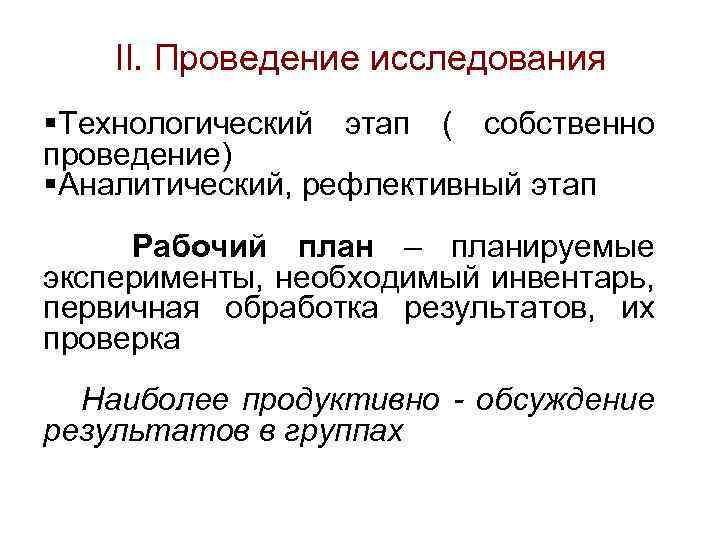II. Проведение исследования §Технологический этап ( собственно проведение) §Аналитический, рефлективный этап Рабочий план –