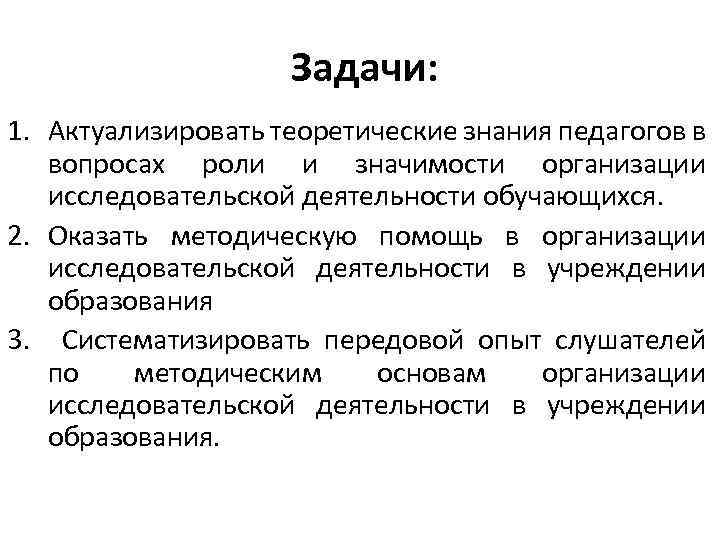  Задачи: 1. Актуализировать теоретические знания педагогов в вопросах роли и значимости организации исследовательской
