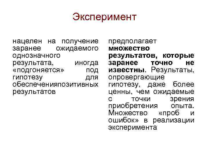 Эксперимент нацелен на получение заранее ожидаемого однозначного результата, иногда «подгоняется» под гипотезу для обеспечения