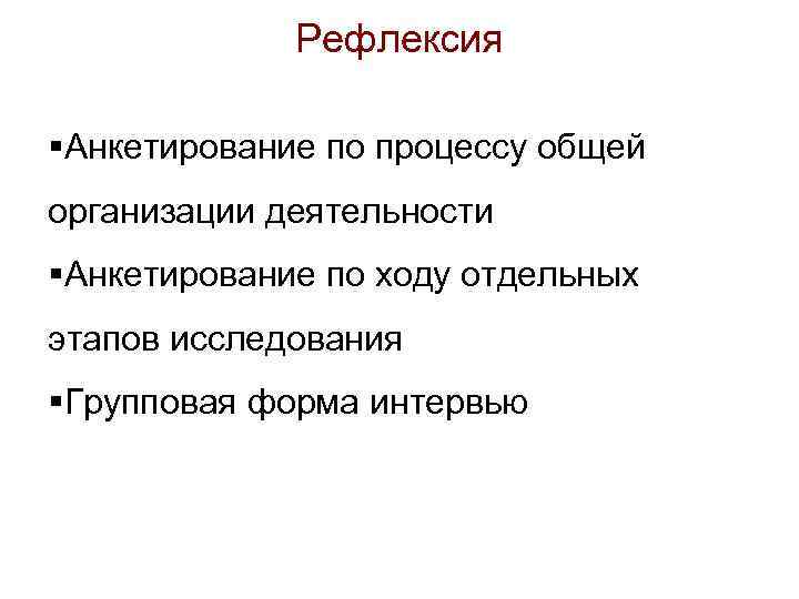 Рефлексия §Анкетирование по процессу общей организации деятельности §Анкетирование по ходу отдельных этапов исследования §Групповая