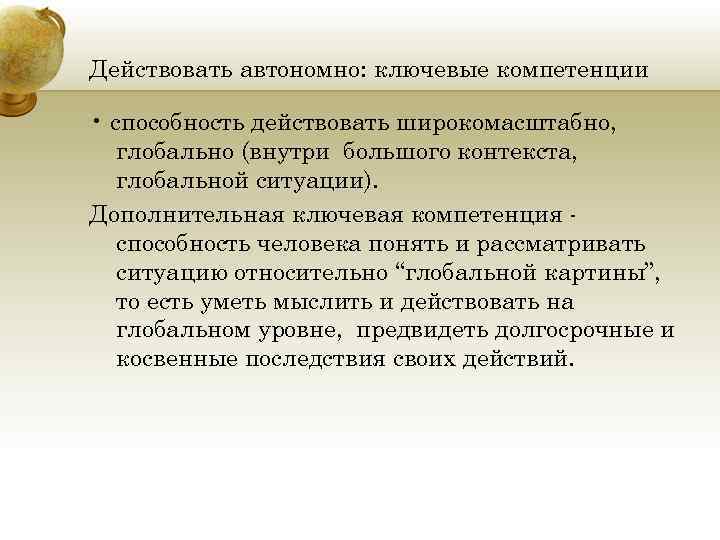 Действовать автономно: ключевые компетенции • способность действовать широкомасштабно, глобально (внутри большого контекста, глобальной ситуации).