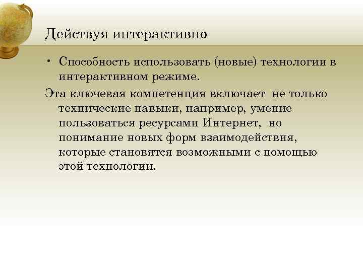 Действуя интерактивно • Способность использовать (новые) технологии в интерактивном режиме. Эта ключевая компетенция включает