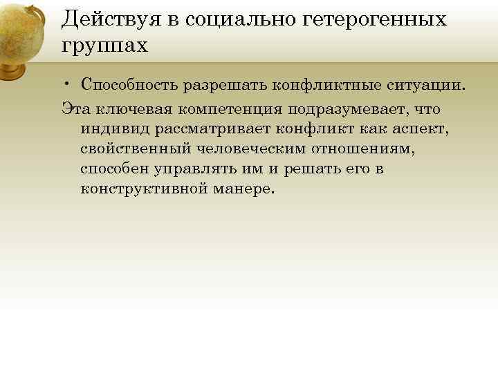 Действуя в социально гетерогенных группах • Способность разрешать конфликтные ситуации. Эта ключевая компетенция подразумевает,