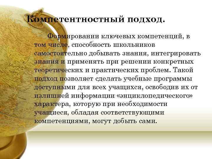 Компетентностный подход. Формировании ключевых компетенций, в том числе, способность школьников самостоятельно добывать знания, интегрировать
