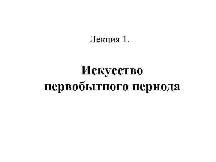 Лекция 1. Искусство первобытного периода 