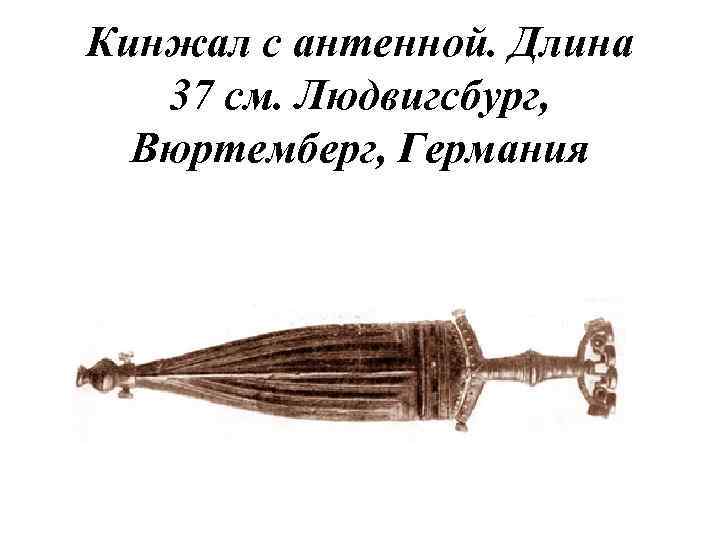 Кинжал с антенной. Длина 37 см. Людвигсбург, Вюртемберг, Германия 
