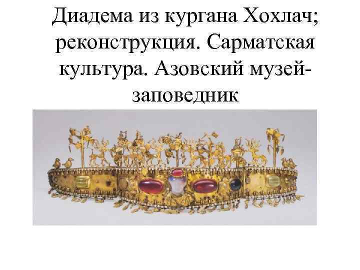 Диадема из кургана Хохлач; реконструкция. Сарматская культура. Азовский музейзаповедник 