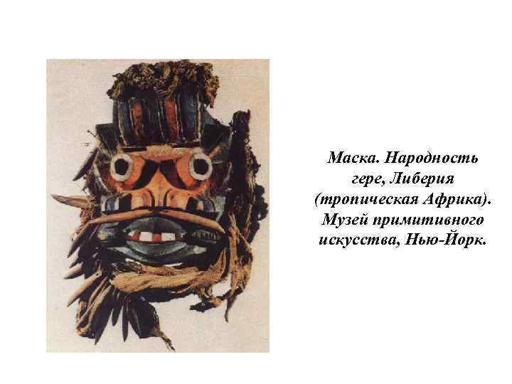 Маска. Народность гере, Либерия (тропическая Африка). Музей примитивного искусства, Нью-Йорк. 