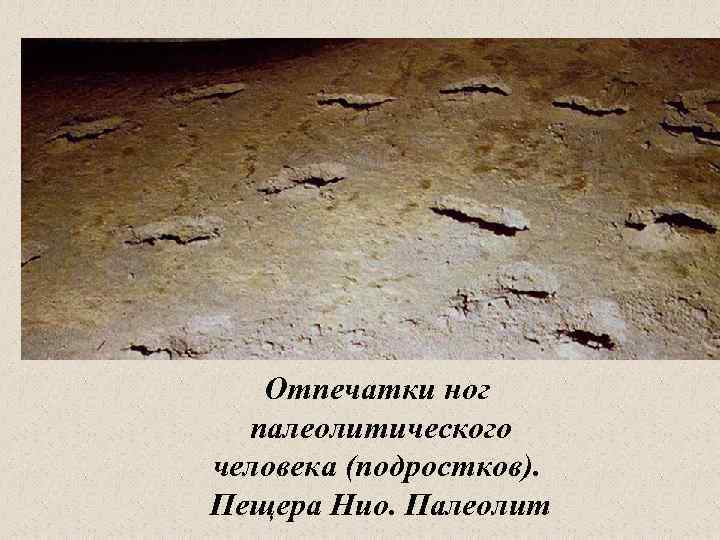 Отпечатки ног палеолитического человека (подростков). Пещера Нио. Палеолит 