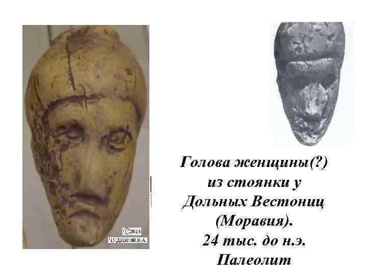 Голова женщины(? ) из стоянки у Дольных Вестониц (Моравия). 24 тыс. до н. э.