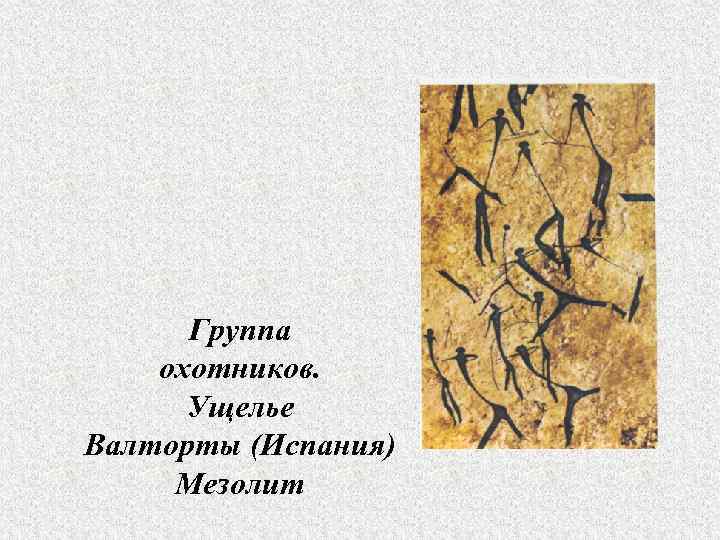Группа охотников. Ущелье Валторты (Испания) Мезолит 