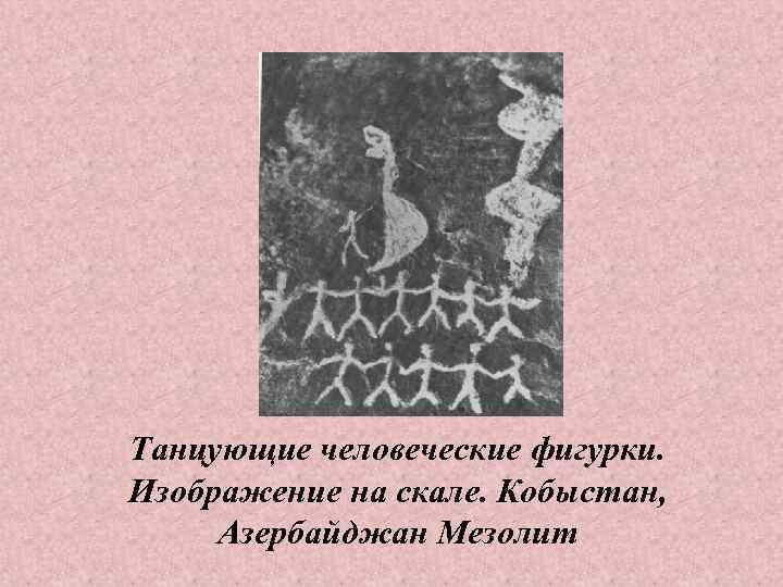 Танцующие человеческие фигурки. Изображение на скале. Кобыстан, Азербайджан Мезолит 