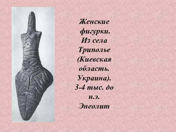 Женские фигурки. Из села Триполье (Киевская область. Украина). 3 -4 тыс. до н. э.