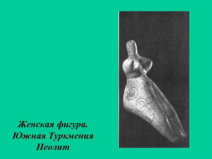 Женская фигура. Южная Туркмения Неолит 