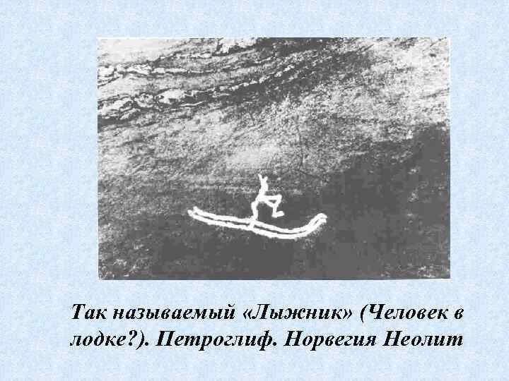 Так называемый «Лыжник» (Человек в лодке? ). Петроглиф. Норвегия Неолит 