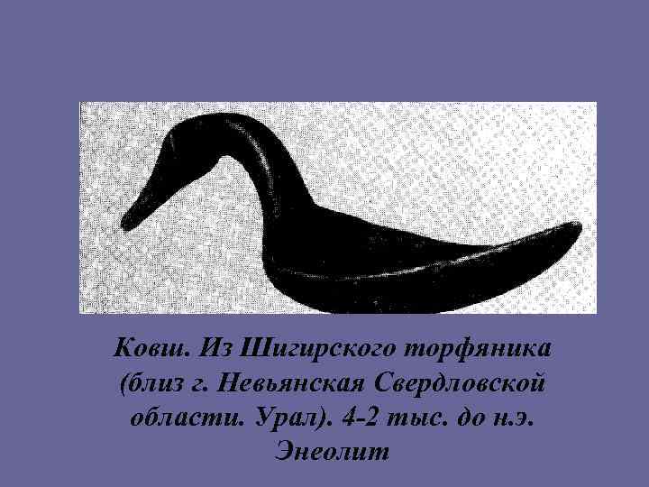 Ковш. Из Шигирского торфяника (близ г. Невьянская Свердловской области. Урал). 4 -2 тыс. до